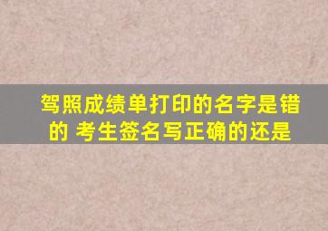 驾照成绩单打印的名字是错的 考生签名写正确的还是